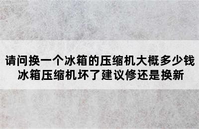 请问换一个冰箱的压缩机大概多少钱 冰箱压缩机坏了建议修还是换新